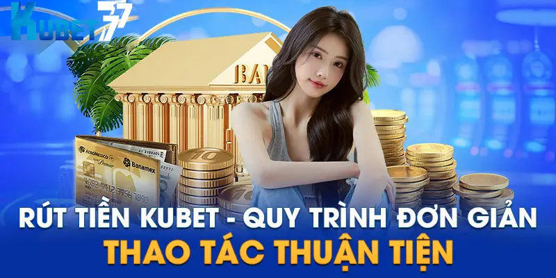 Các hình thức rút thưởng tại Kubet77 với thủ tục giao dịch đơn giản 