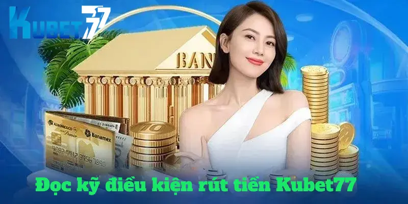 Đọc kỹ điều kiện rút tiền Kubet77 trước khi giao dịch